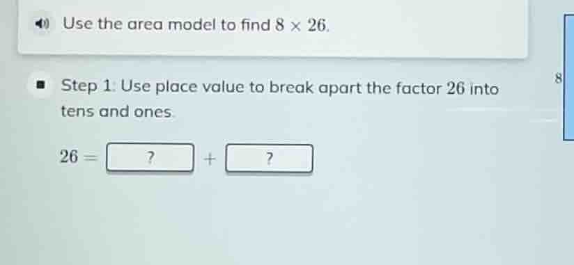 use the area model to find 8 × 26. step 1: use place value to break apa…