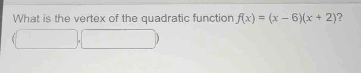 what is the vertex of the quadratic function $f(x) = (x - 6)(x + 2)$? (…