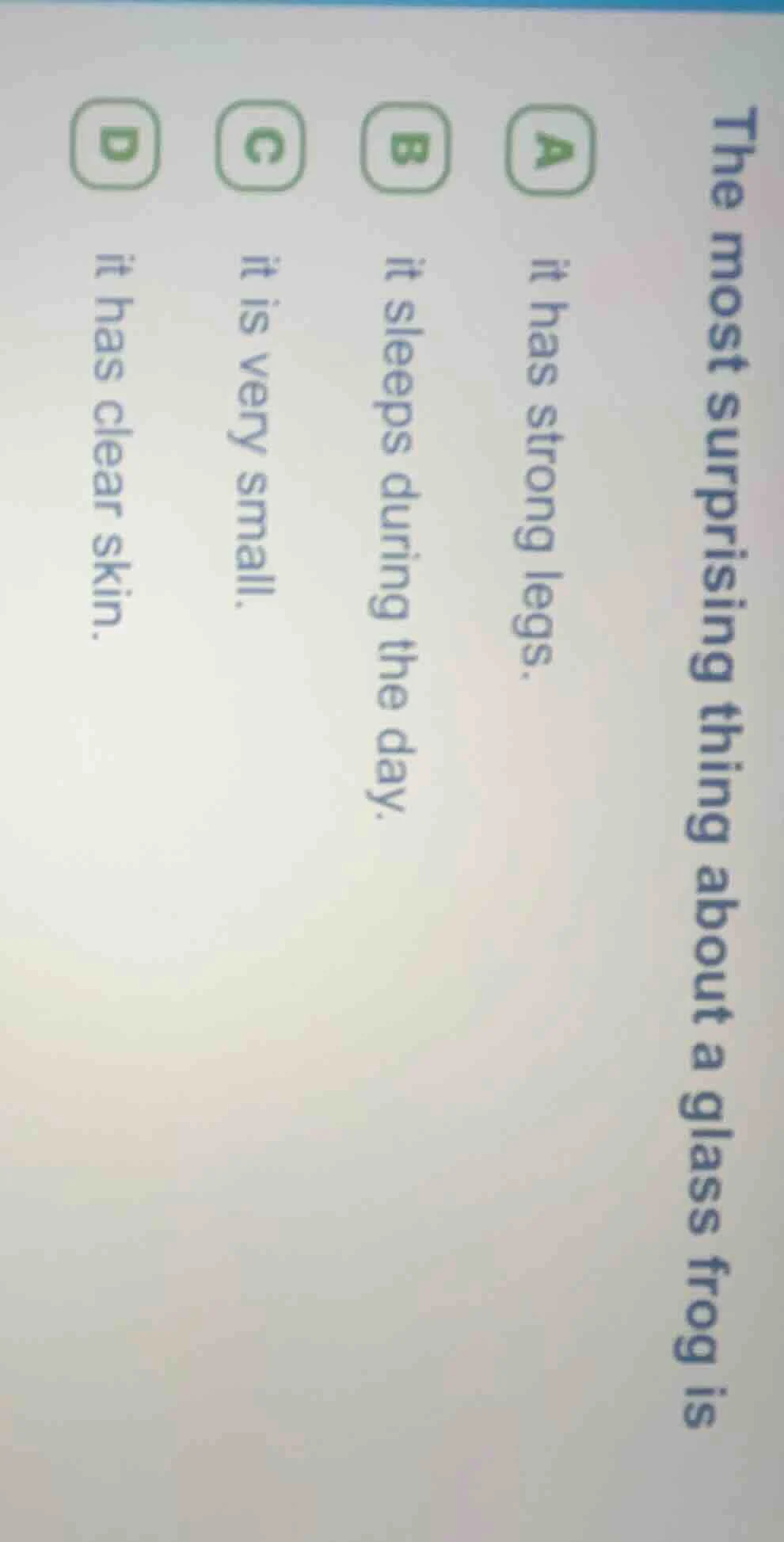 the most surprising thing about a glass frog is a it has strong legs. b…