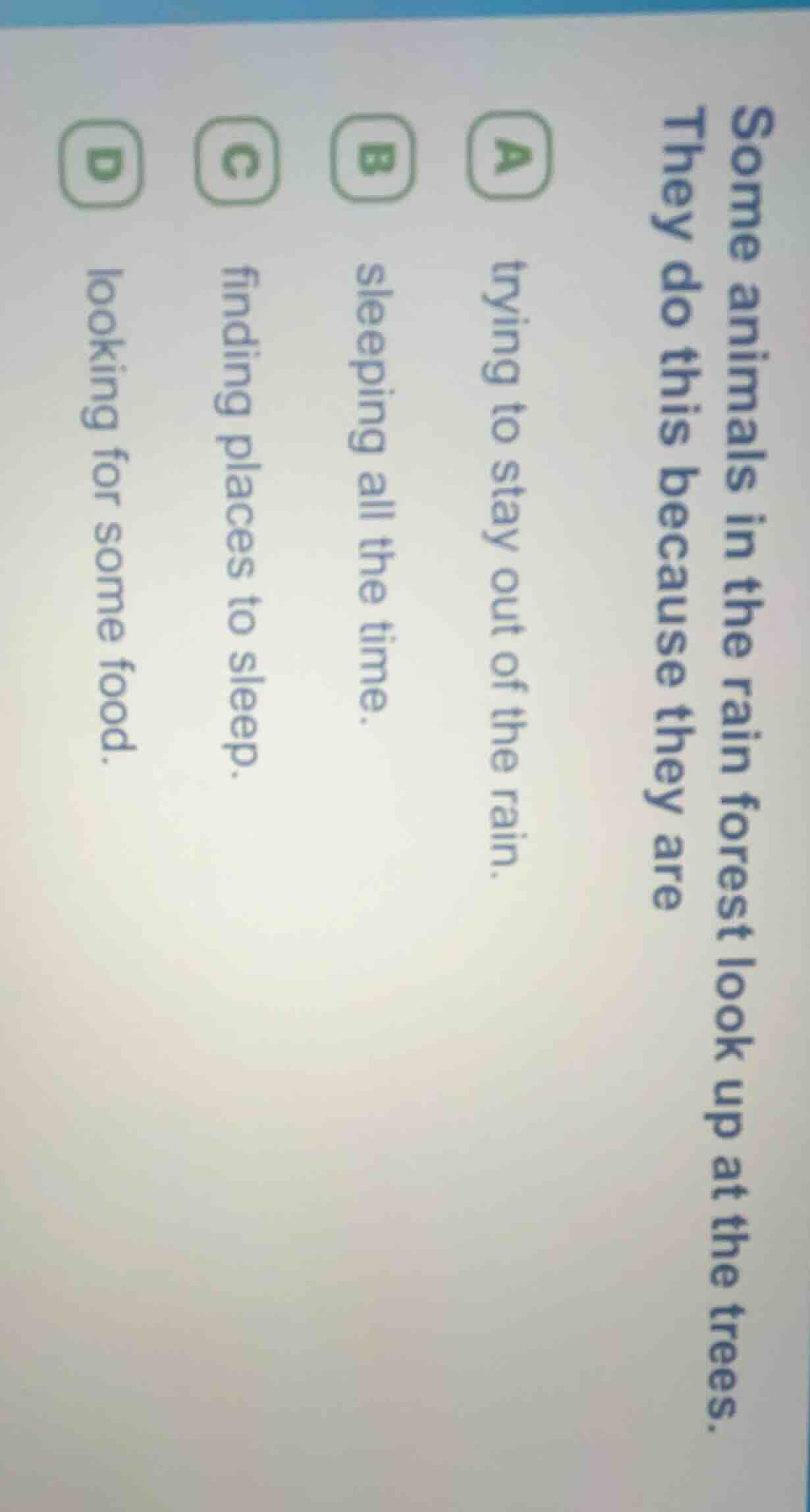 some animals in the rain forest look up at the trees. they do this beca…