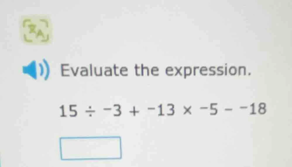 evaluate the expression. 15 ÷ -3 + -13 × -5 - -18