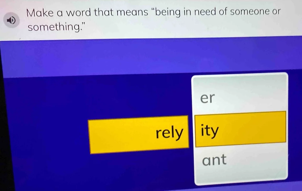 make a word that means \being in need of someone or something.\ rely er…