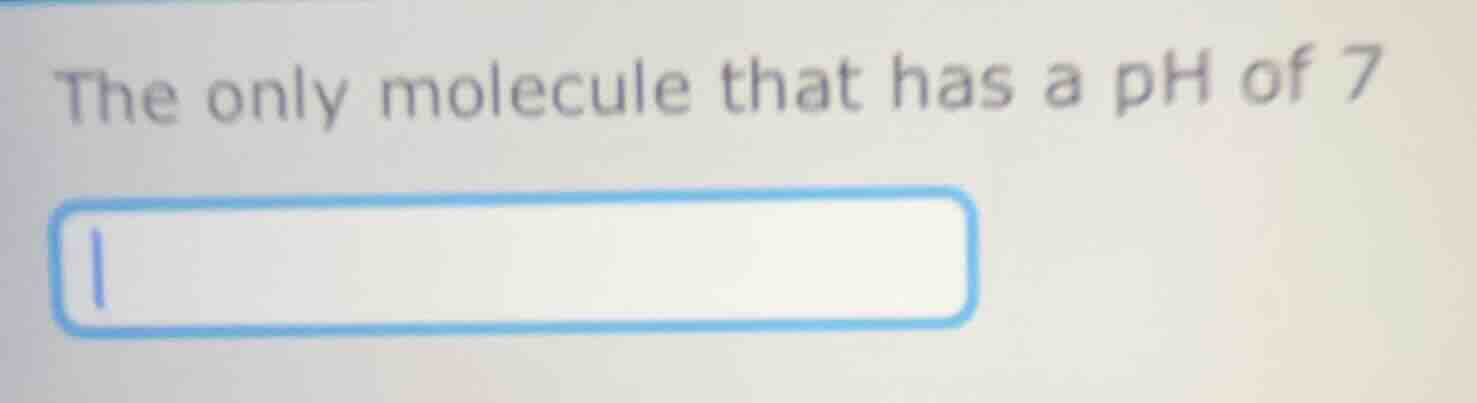 the only molecule that has a ph of 7