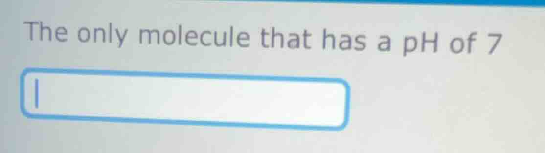 the only molecule that has a ph of 7