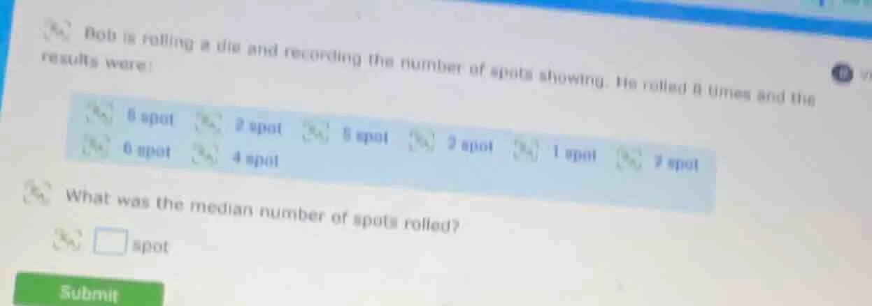 bob is rolling a die and recording the number of spots showing. he roll…