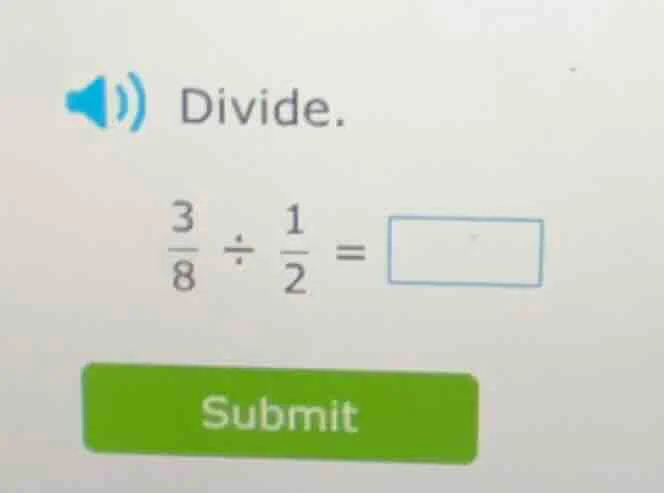 divide. \\frac{3}{8} \\div \\frac{1}{2} = \\square submit