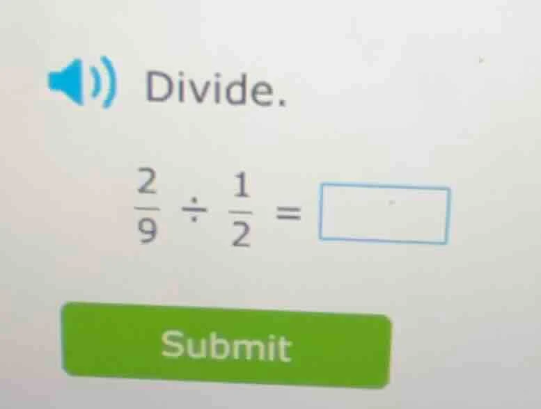 divide. \\(\\frac{2}{9} \\div \\frac{1}{2} = \\square\\)
