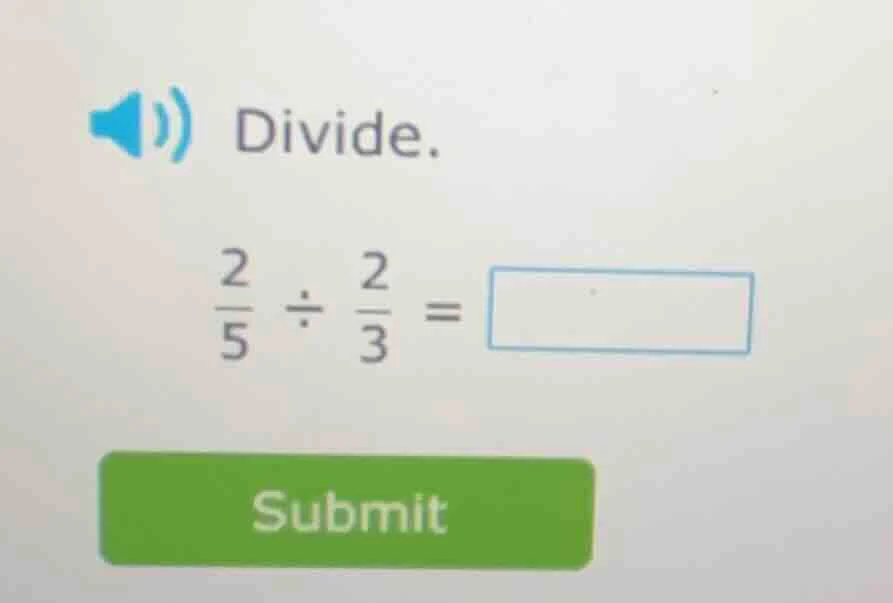 divide. \\frac{2}{5} \\div \\frac{2}{3} = \\square submit