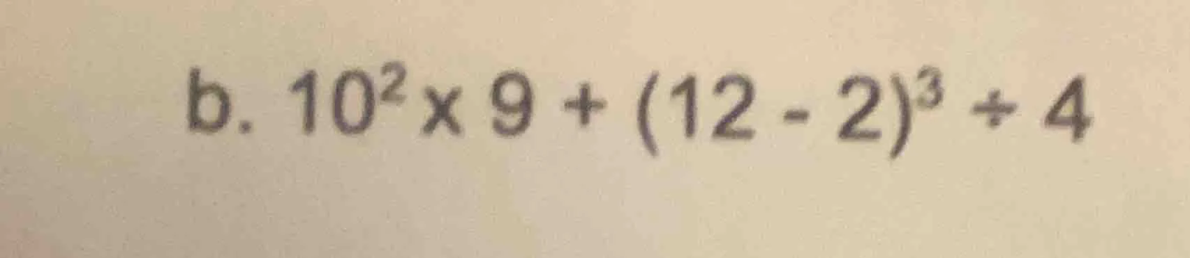 b. $10^{2} \\times 9 + (12 - 2)^{3} \\div 4$