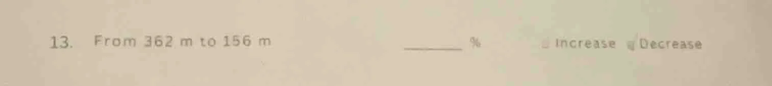13. from 362 m to 156 m ______ % increase decrease