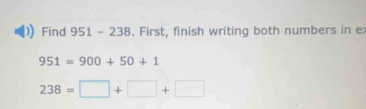 find 951 - 238. first, finish writing both numbers in ex 951 = 900 + 50…