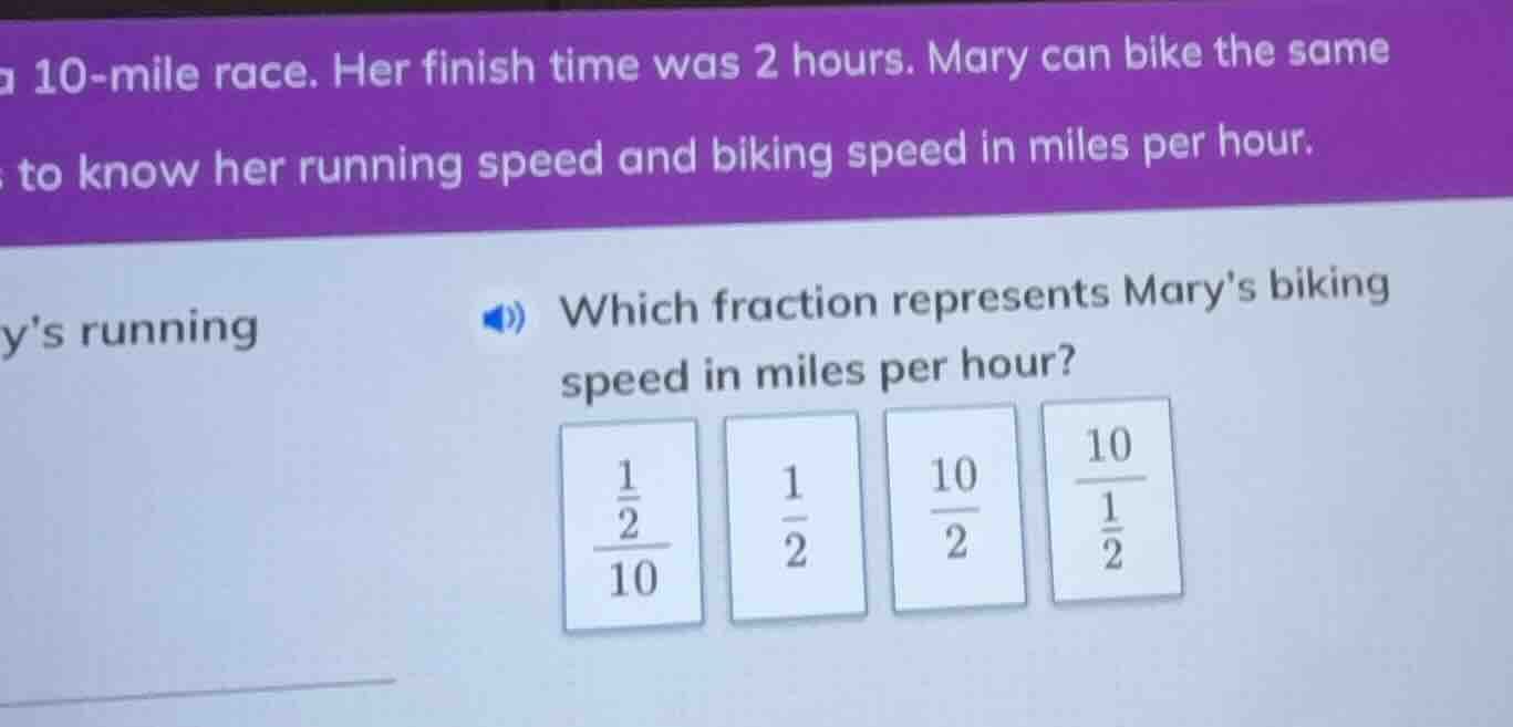 a 10-mile race. her finish time was 2 hours. mary can bike the same to …