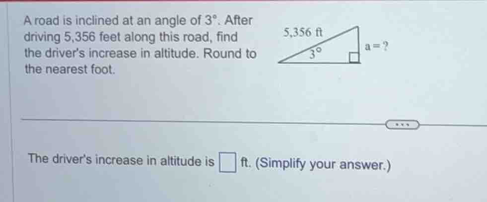 a road is inclined at an angle of 3°. after driving 5,356 feet along th…