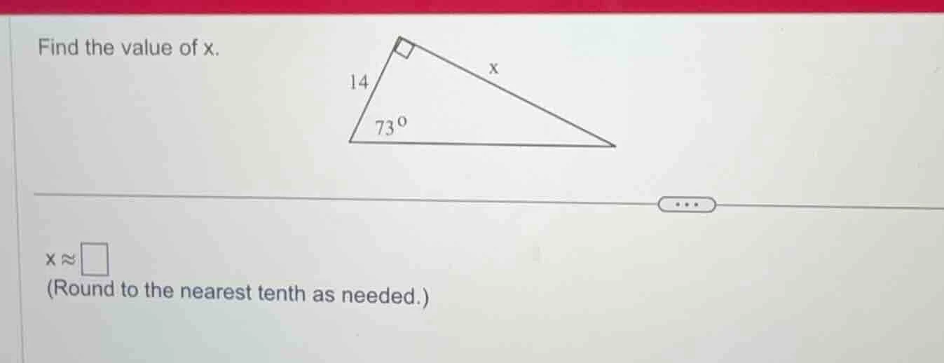 find the value of x. 14 73° x x ≈ (round to the nearest tenth as needed…