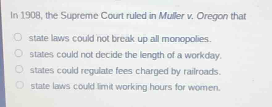in 1908, the supreme court ruled in muller v. oregon that state laws co…