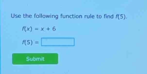 use the following function rule to find f(5). f(x) = x + 6 f(5) = submit