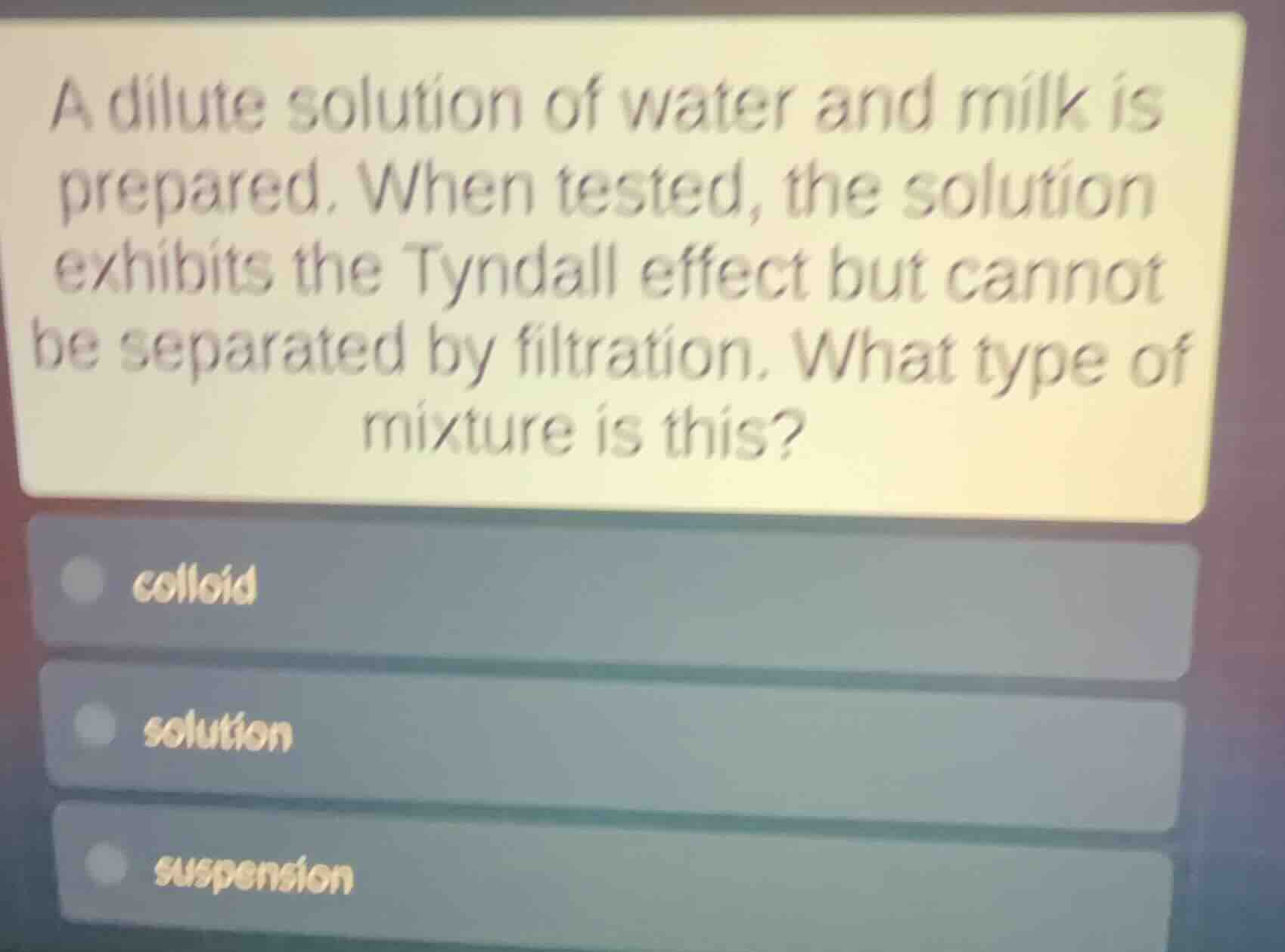 a dilute solution of water and milk is prepared. when tested, the solut…