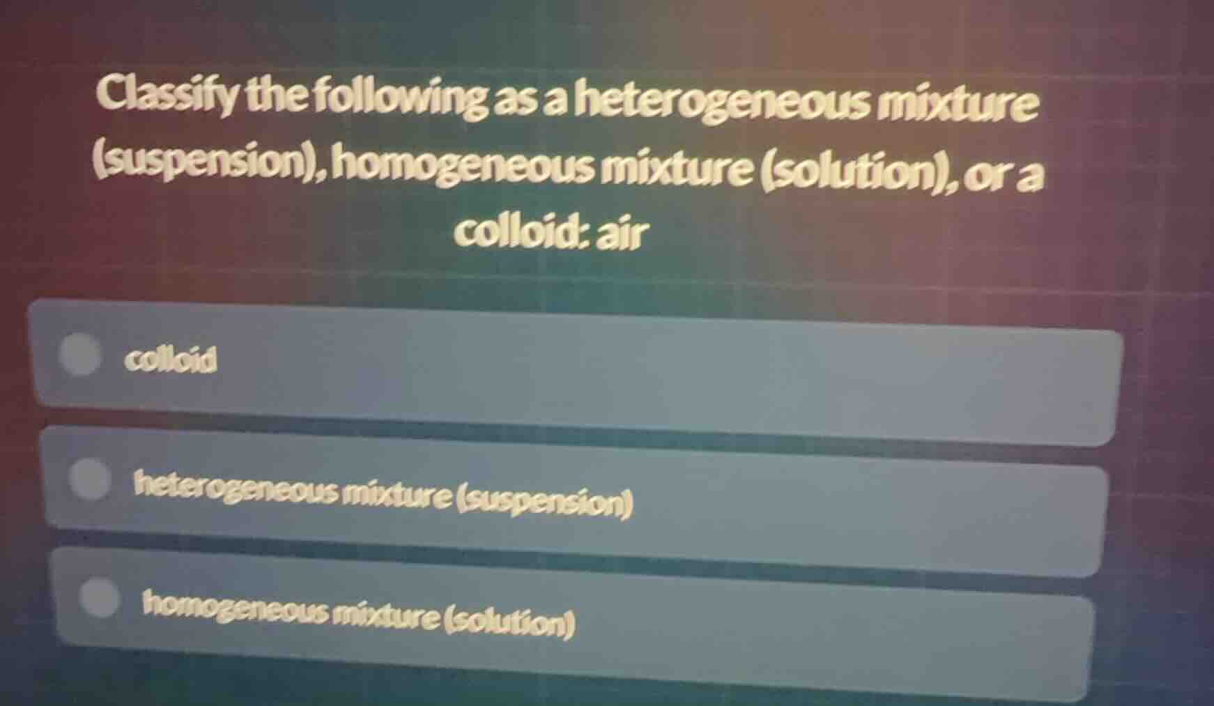 classify the following as a heterogeneous mixture (suspension), homogen…