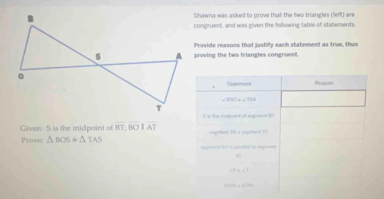 shawna was asked to prove that the two triangles (left) are congruent, …