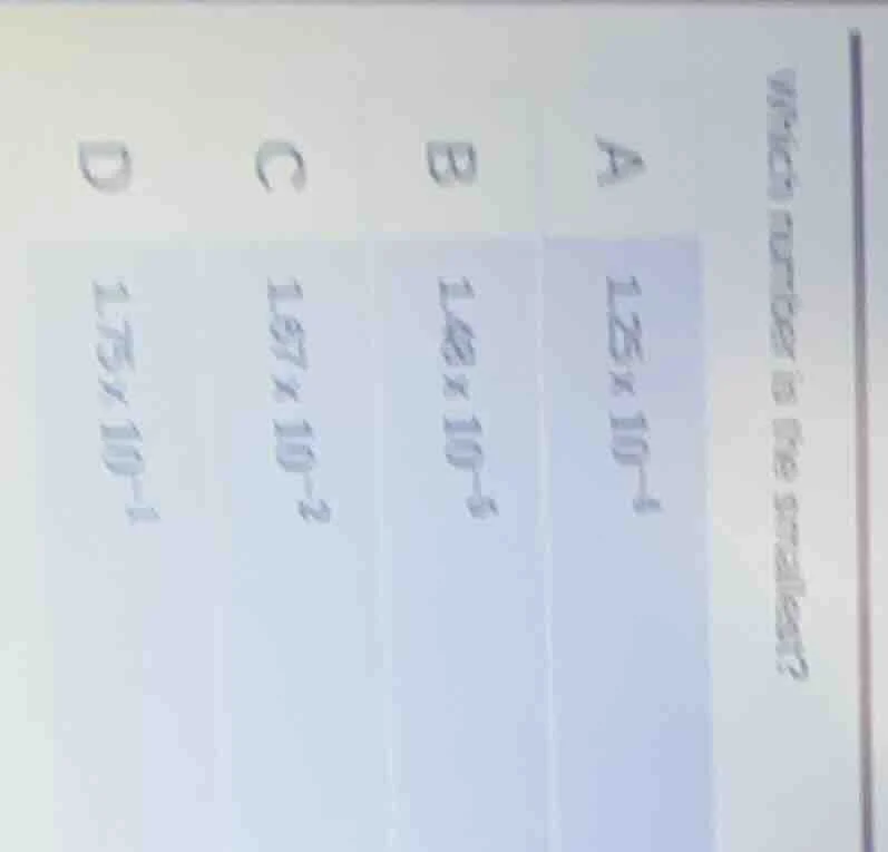 which number is the smallest? a ( 1.25 \times 10^{-1} ) b ( 1.68 \times…