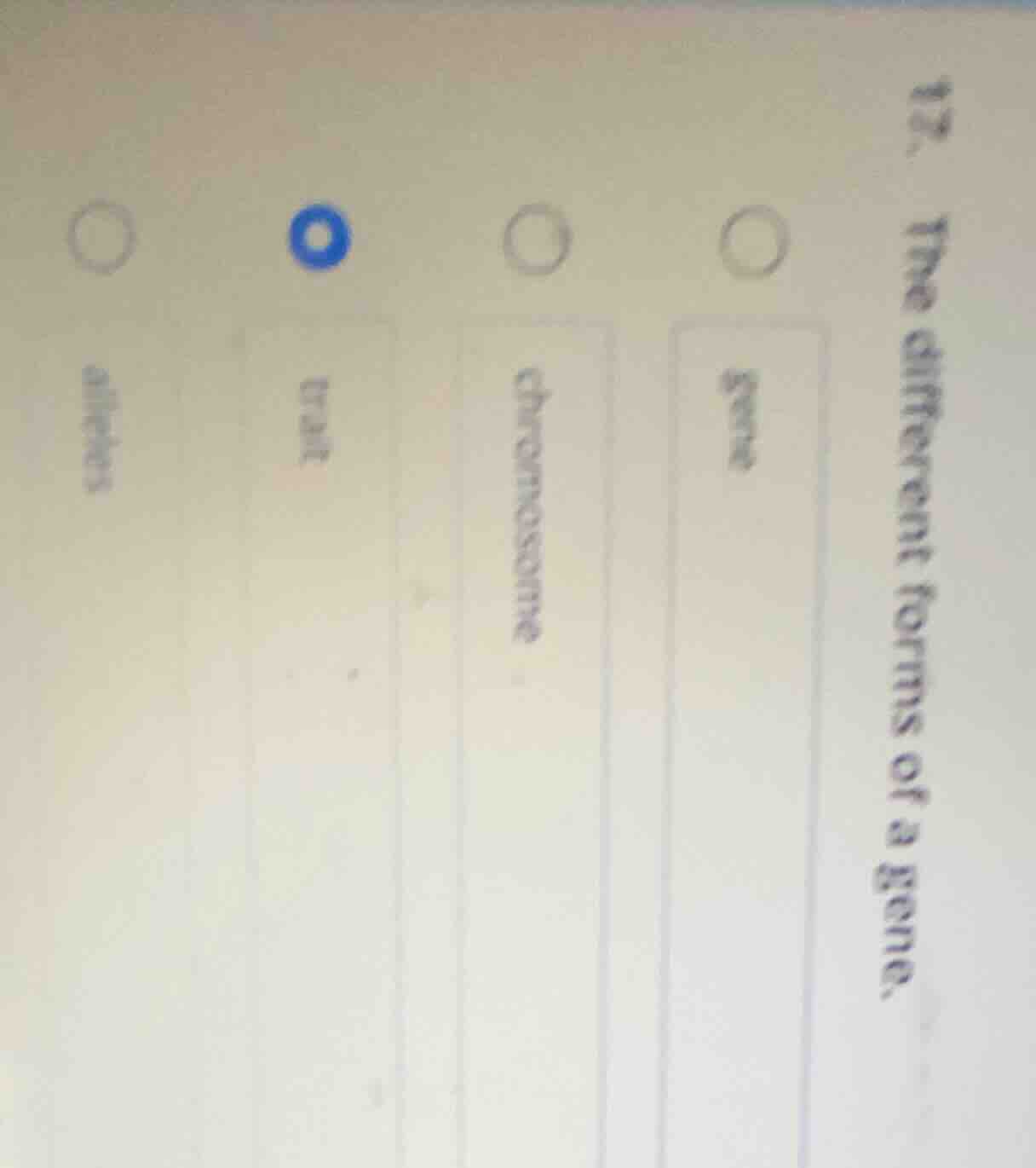 12. the different forms of a gene. gene chromosome trait alleles