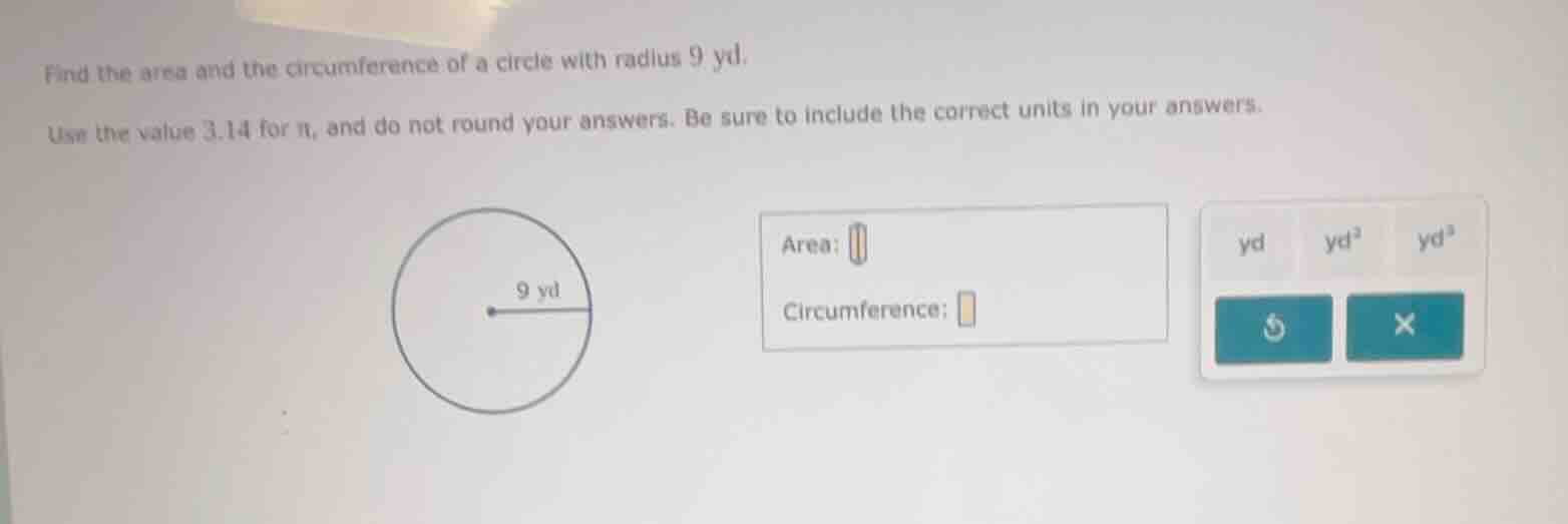 find the area and the circumference of a circle with radius 9 yd. use t…