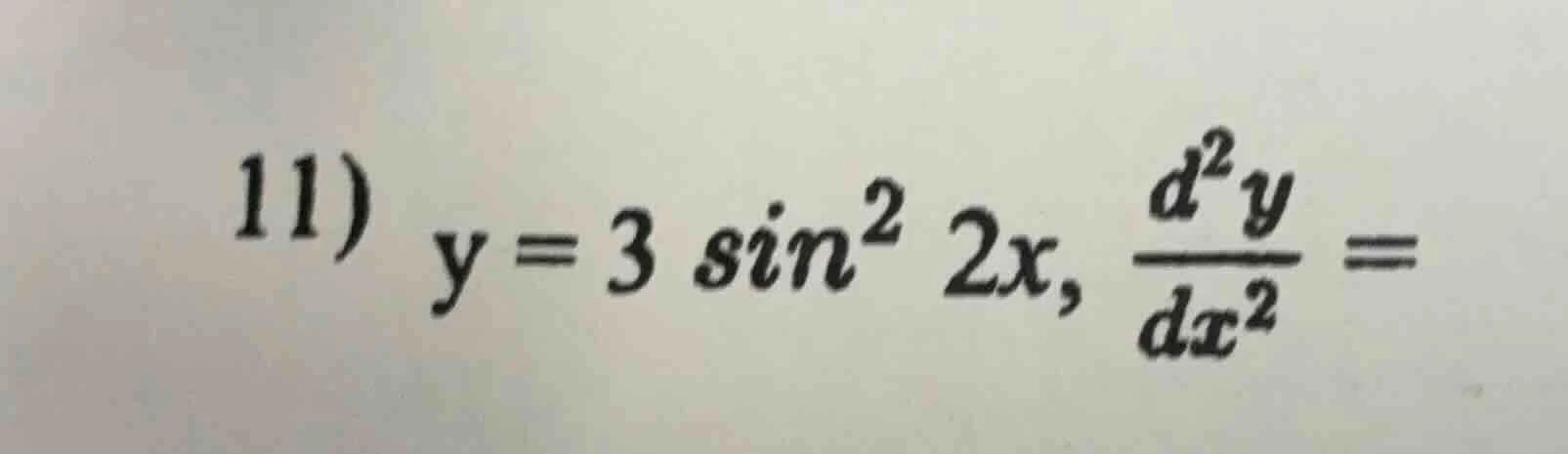 11) $y = 3 \\sin^2 2x$, $\\frac{d^2 y}{dx^2} = $