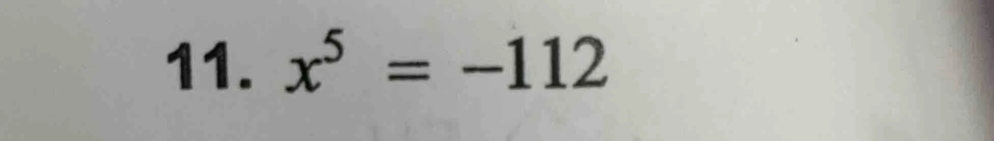 11. $x^5 = -112$