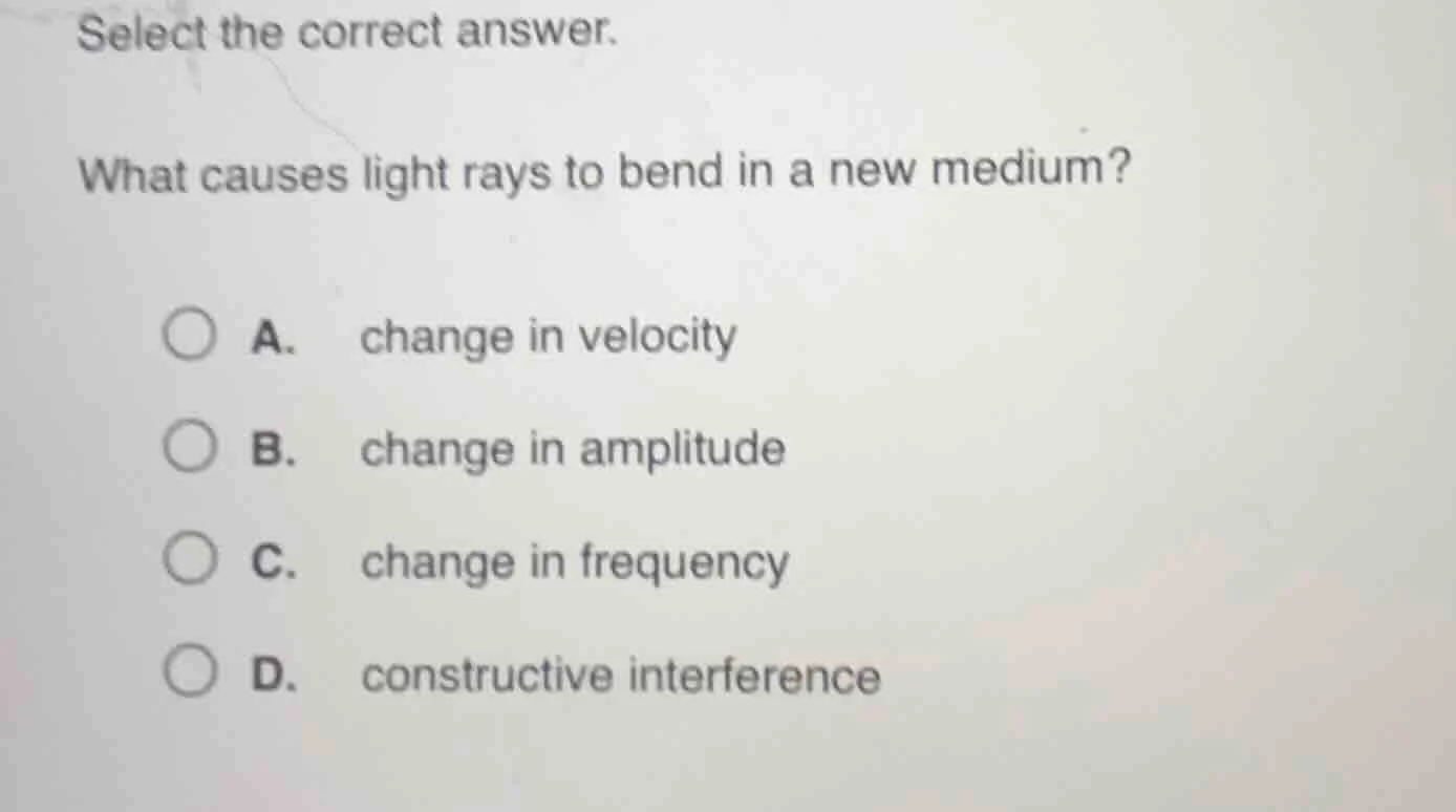 select the correct answer. what causes light rays to bend in a new medi…
