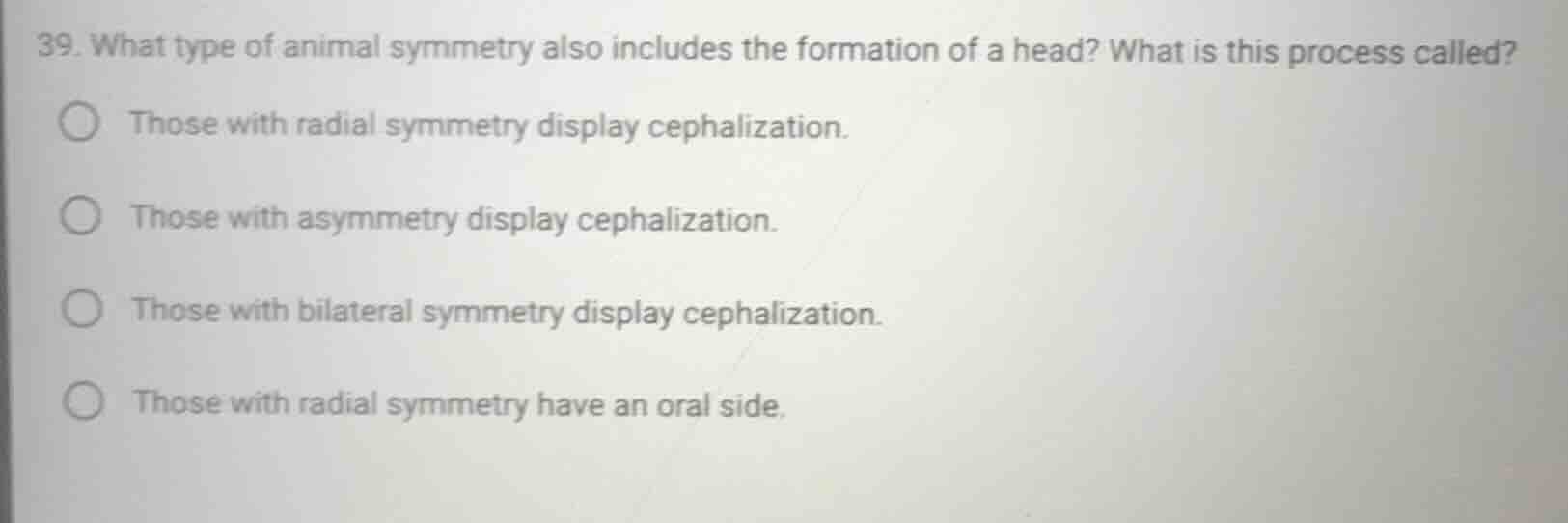 39. what type of animal symmetry also includes the formation of a head?…