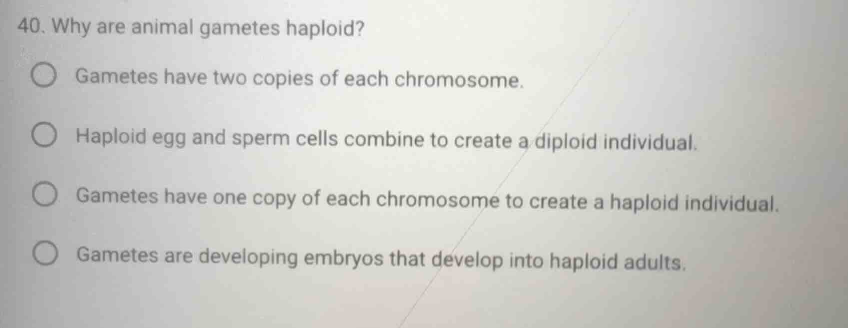 40. why are animal gametes haploid? ○ gametes have two copies of each c…
