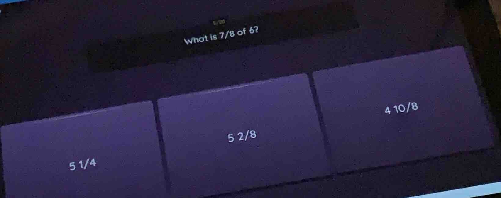 what is 7/8 of 6? options: 5 1/4, 5 2/8, 4 10/8