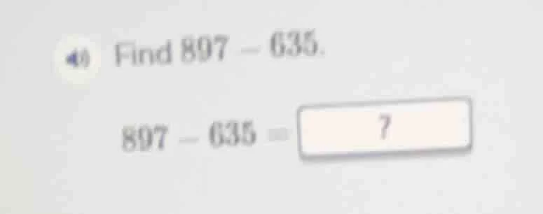 find 897 - 635. 897 - 635 = 7