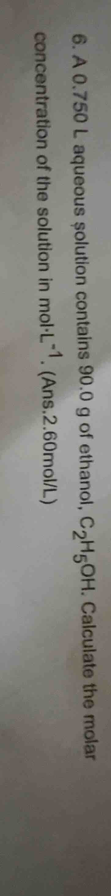 6. a 0.750 l aqueous solution contains 90.0 g of ethanol, c₂h₅oh. calcu…