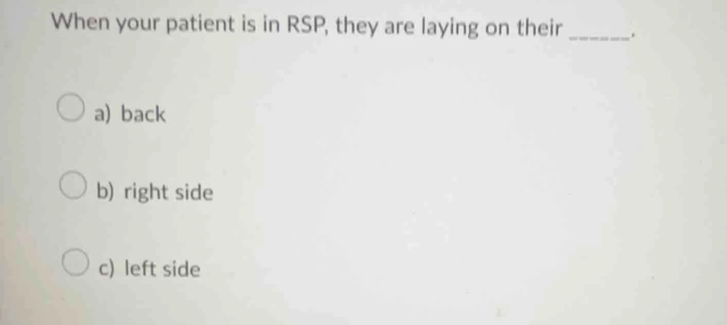 when your patient is in rsp, they are laying on their ______. a) back b…