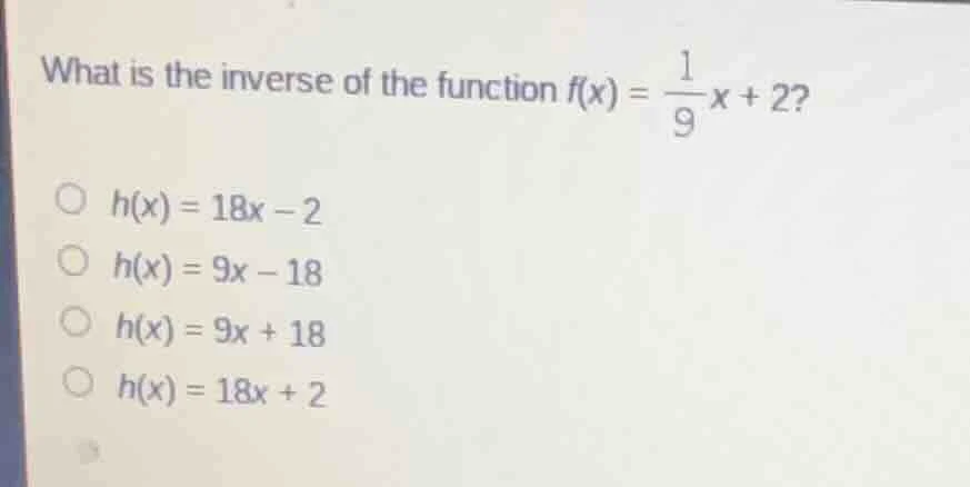 what is the inverse of the function $f(x) = \\frac{1}{9}x + 2$? $\\circ…
