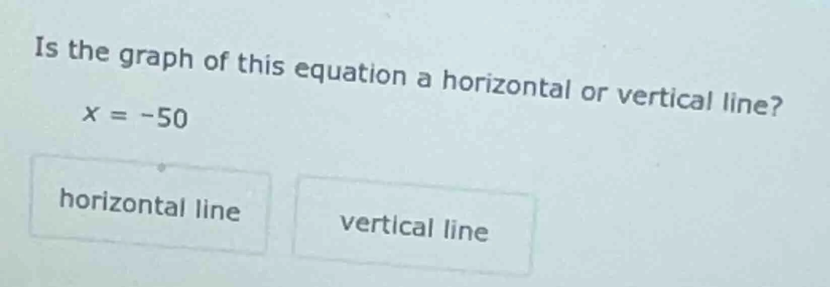 is the graph of this equation a horizontal or vertical line? x = -50 ho…