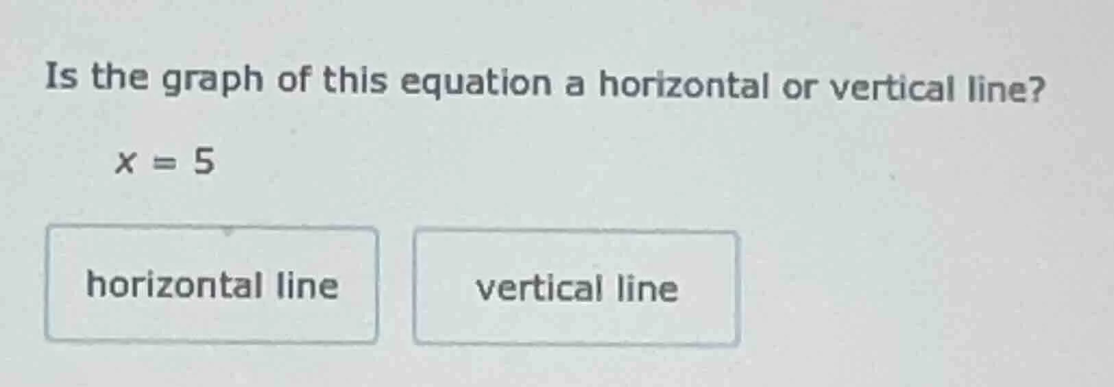 is the graph of this equation a horizontal or vertical line? x = 5 hori…