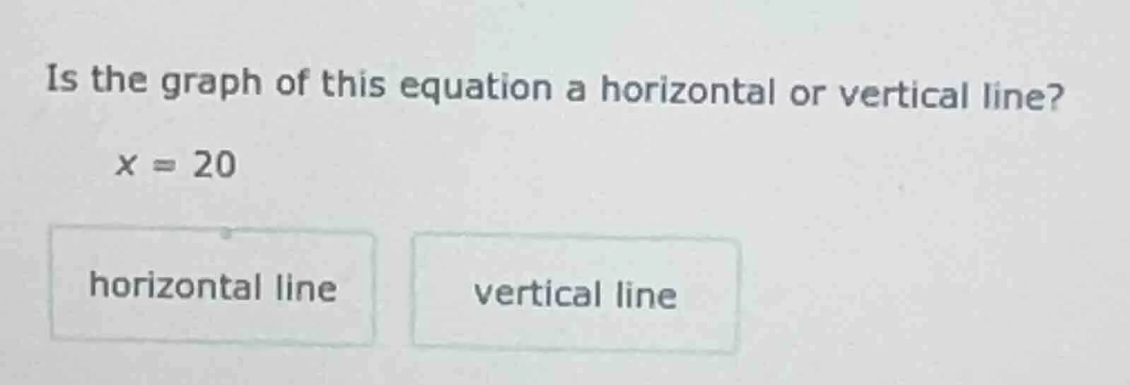 is the graph of this equation a horizontal or vertical line? x = 20 hor…