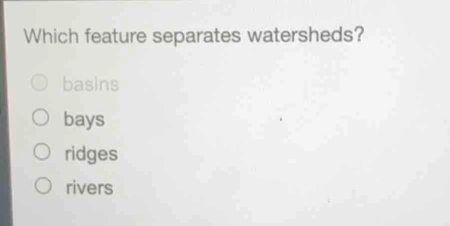 which feature separates watersheds? ○ basins ○ bays ○ ridges ○ rivers