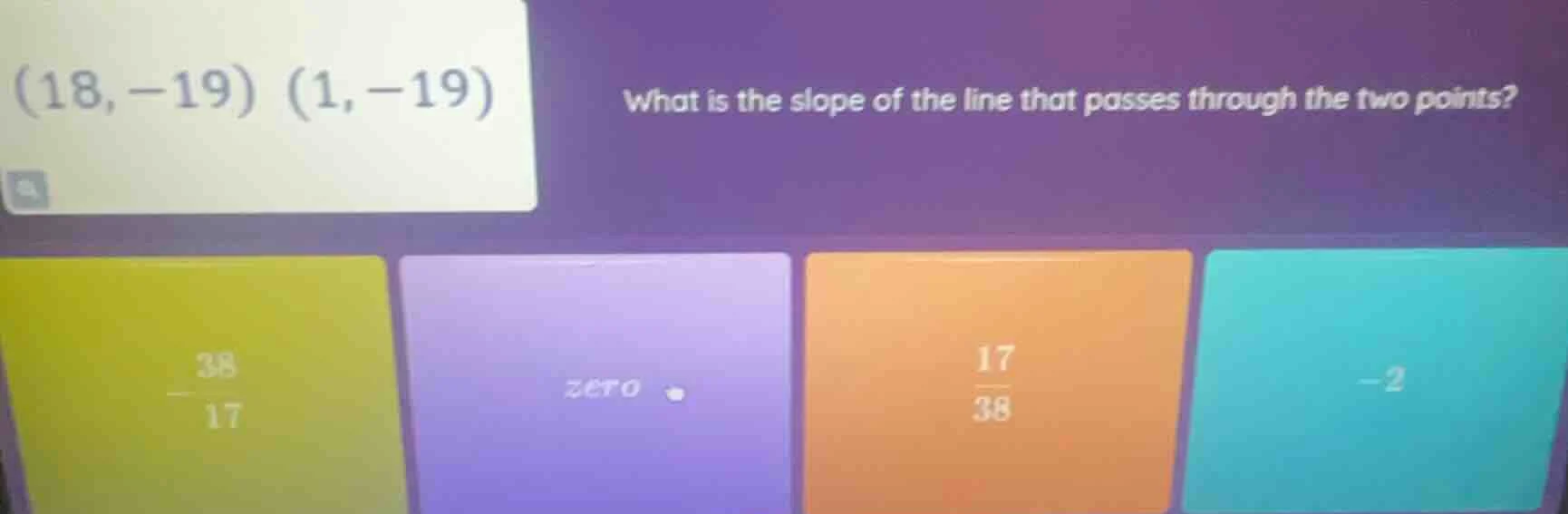(18, -19) (1, -19) what is the slope of the line that passes through th…