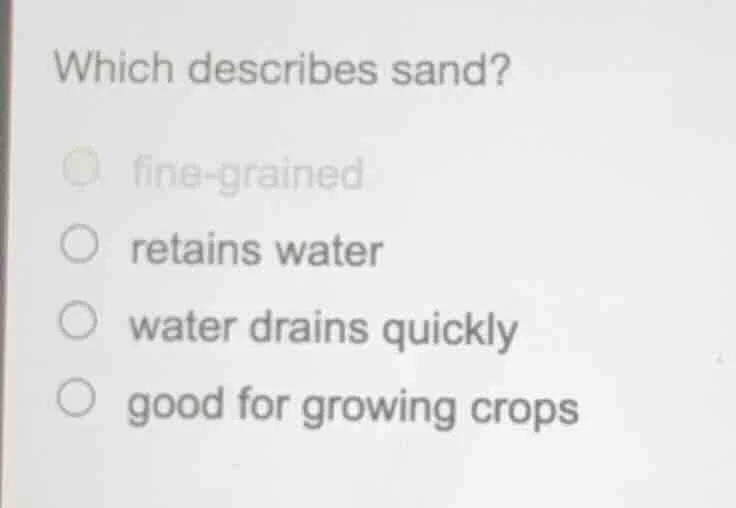 which describes sand? ○ fine - grained ○ retains water ○ water drains q…