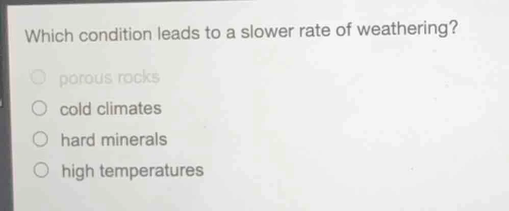 which condition leads to a slower rate of weathering? ○ porous rocks ○ …