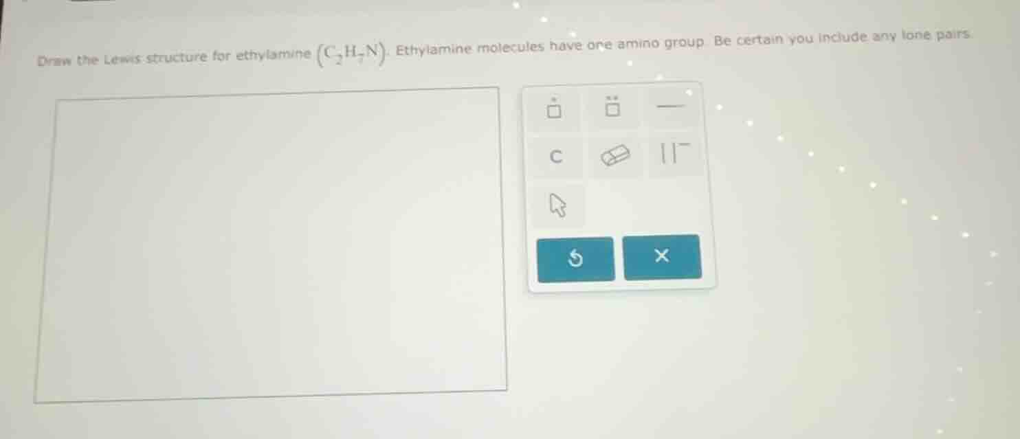 draw the lewis structure for ethylamine (c₂h₇n). ethylamine molecules h…