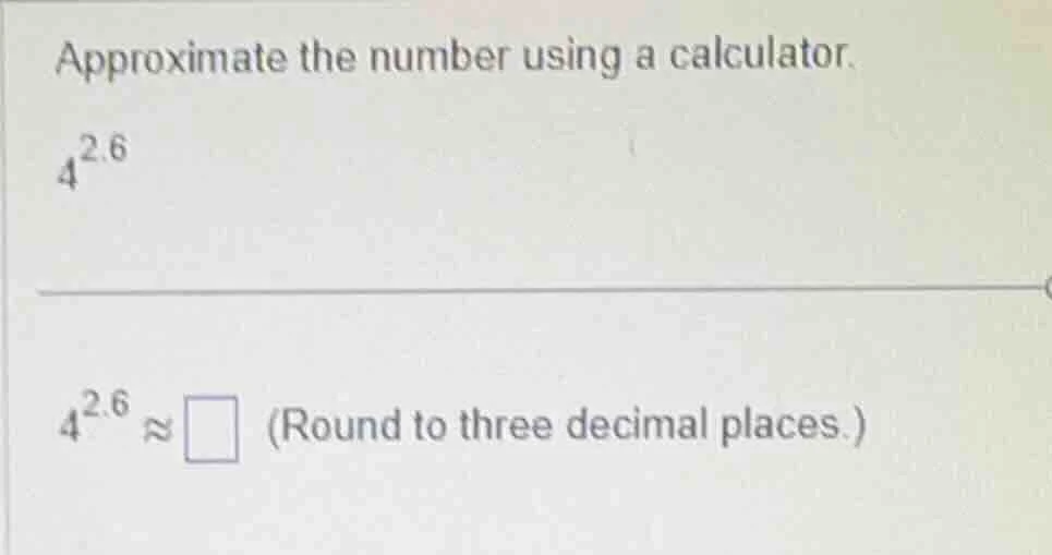 approximate the number using a calculator. $4^{2.6}$ $4^{2.6} \\approx …