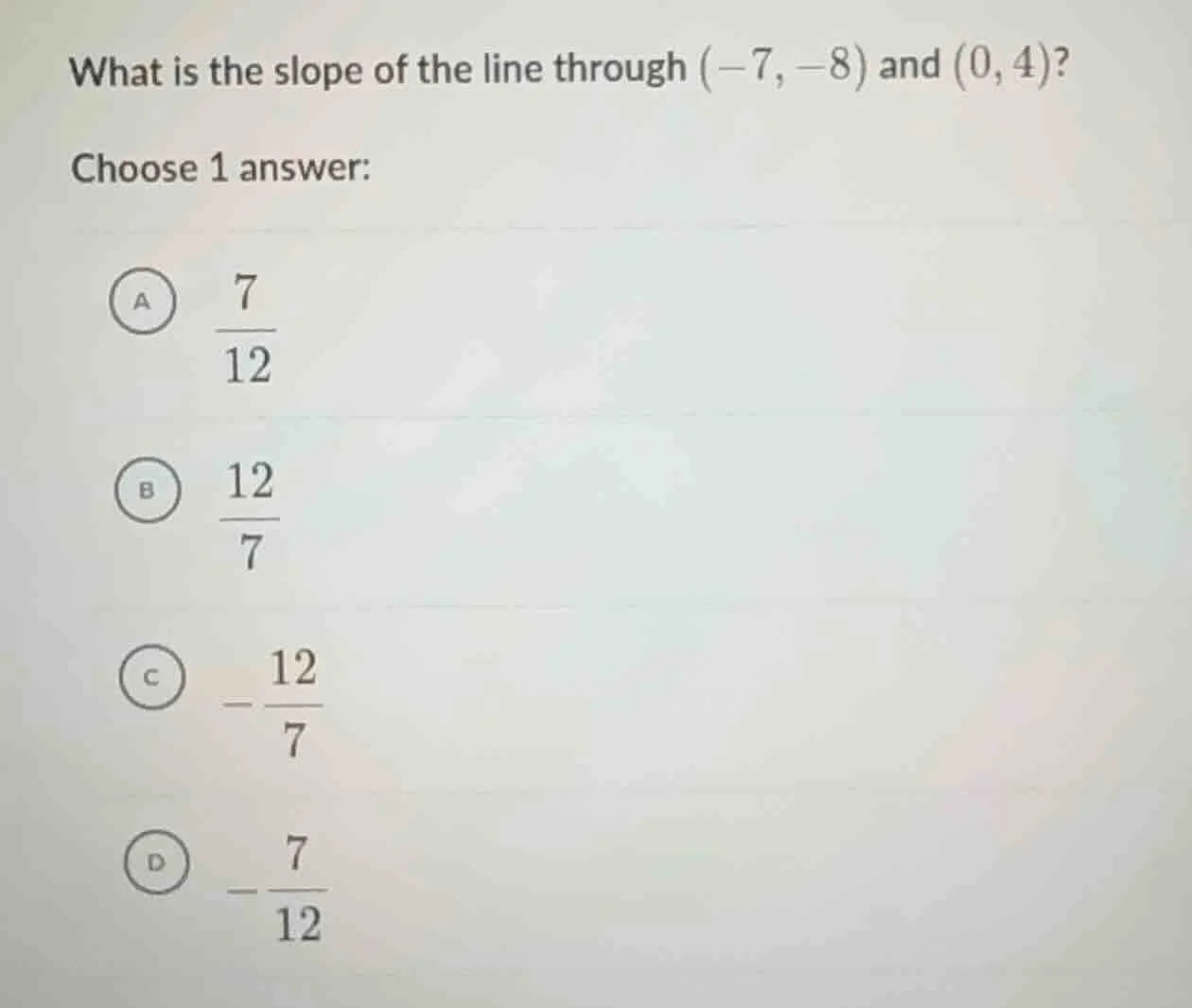 what is the slope of the line through (-7, -8) and (0, 4)? choose 1 ans…