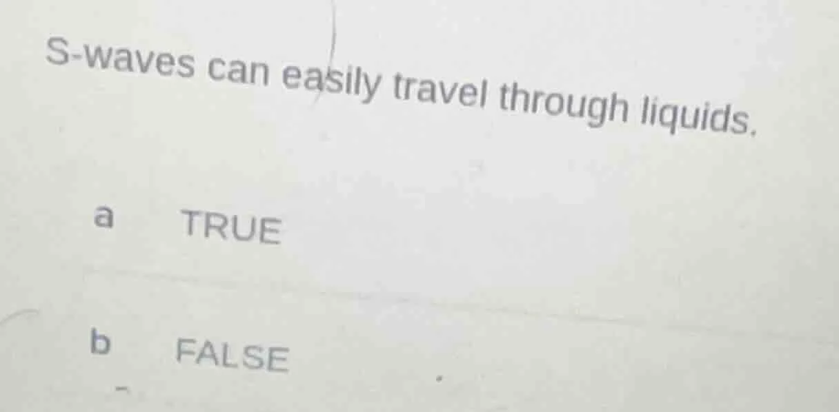 s-waves can easily travel through liquids. a true b false