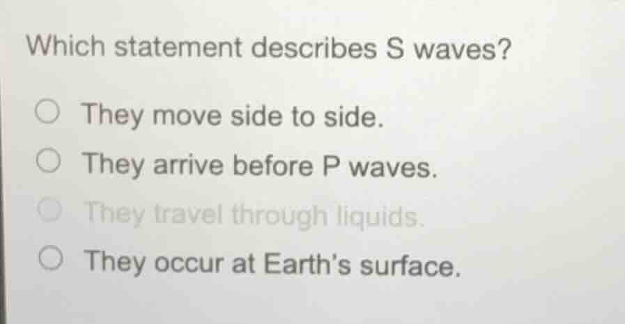 which statement describes s waves? ○ they move side to side. ○ they arr…
