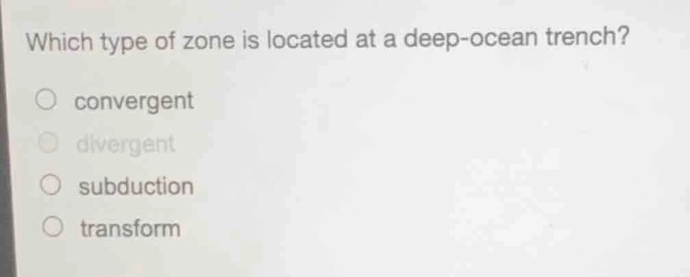 which type of zone is located at a deep-ocean trench? ○ convergent ○ di…