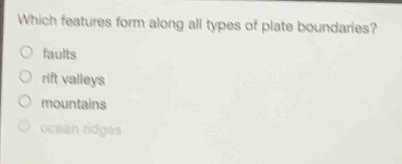 which features form along all types of plate boundaries? ○ faults ○ rif…